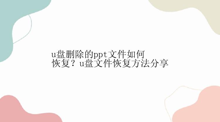 u盘删除的ppt文件如何恢复？u盘文件恢复方法分享