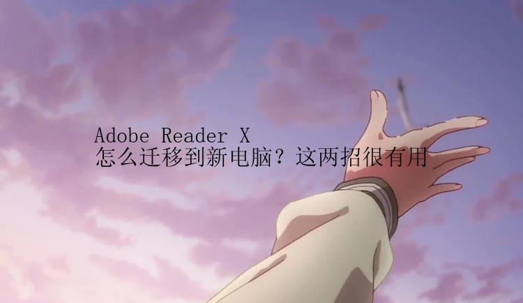 Adobe Reader X怎么迁移到新电脑？这两招很有用