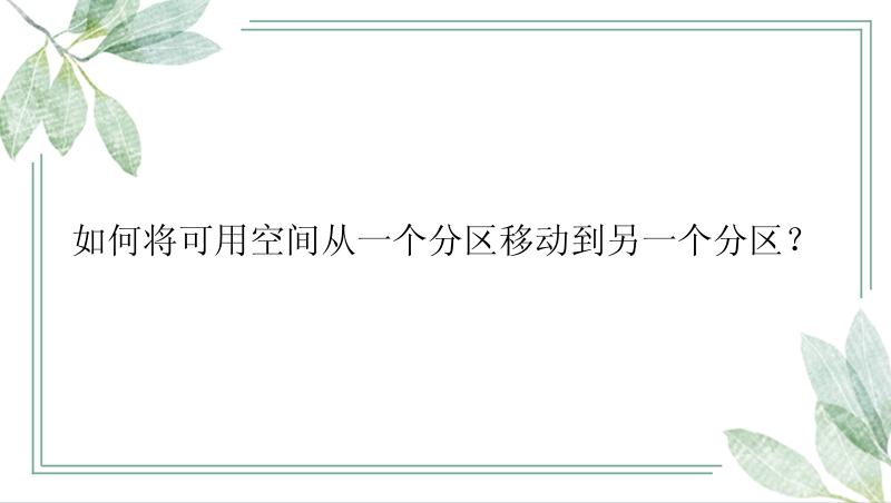 如何将可用空间从一个分区移动到另一个分区？