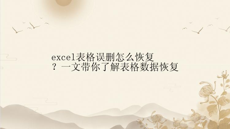 excel表格误删怎么恢复？一文带你了解表格数据恢复