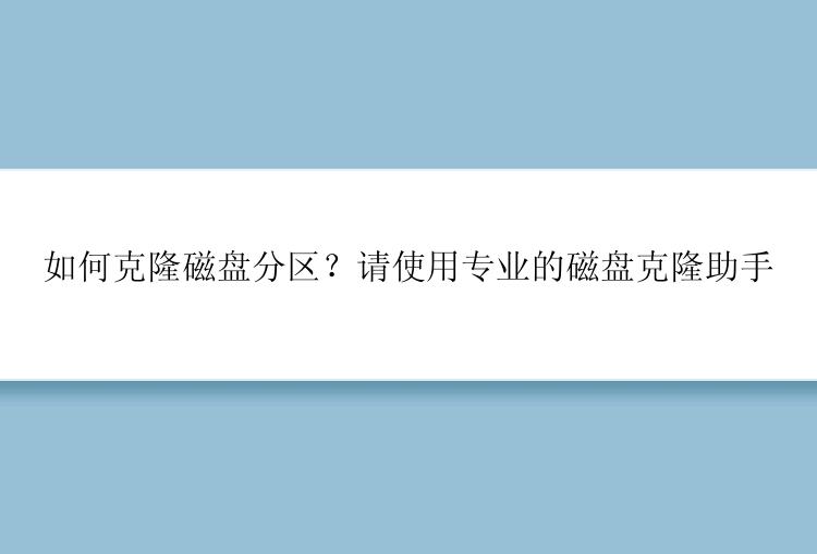 如何克隆磁盘分区？请使用专业的磁盘克隆助手