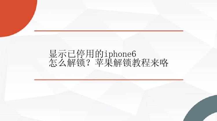 显示已停用的iphone6怎么解锁？苹果解锁教程来咯