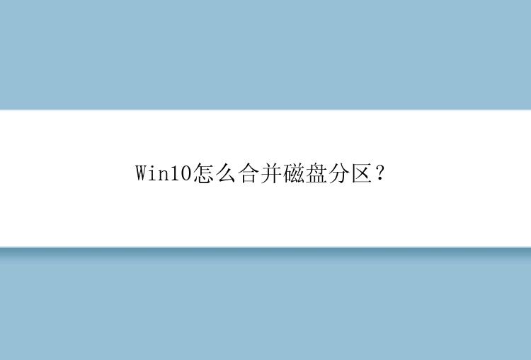 Win10怎么合并磁盘分区？