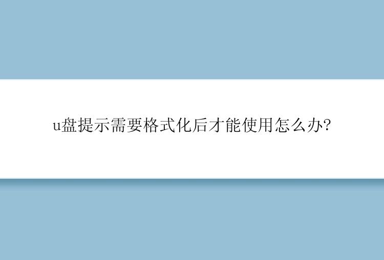 u盘提示需要格式化后才能使用怎么办?