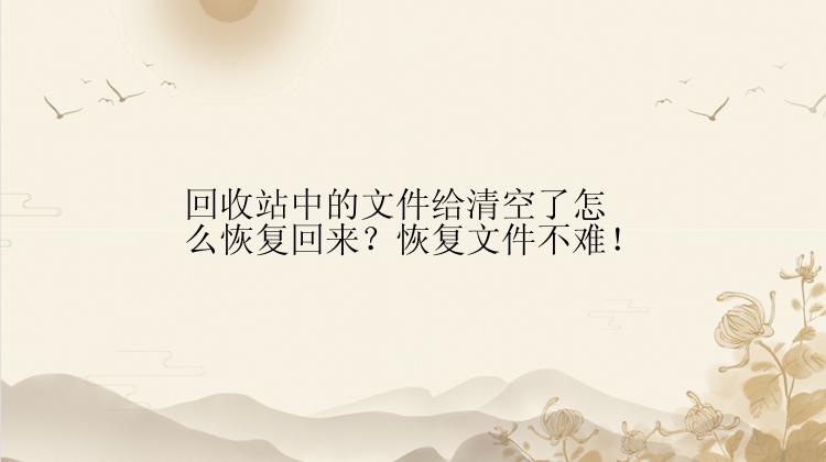 回收站中的文件给清空了怎么恢复回来？恢复文件不难！