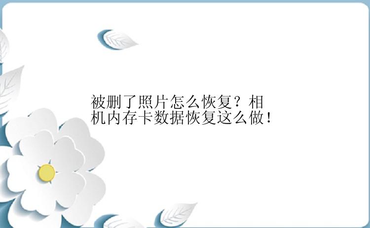 被删了照片怎么恢复？相机内存卡数据恢复这么做！