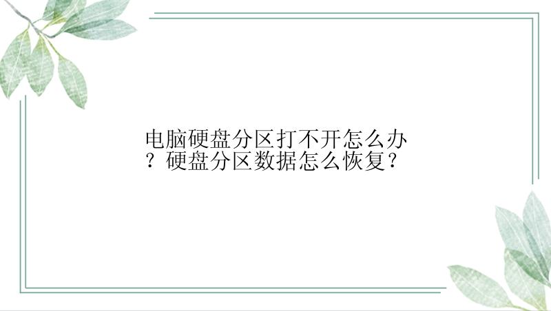 电脑硬盘分区打不开怎么办？硬盘分区数据怎么恢复？