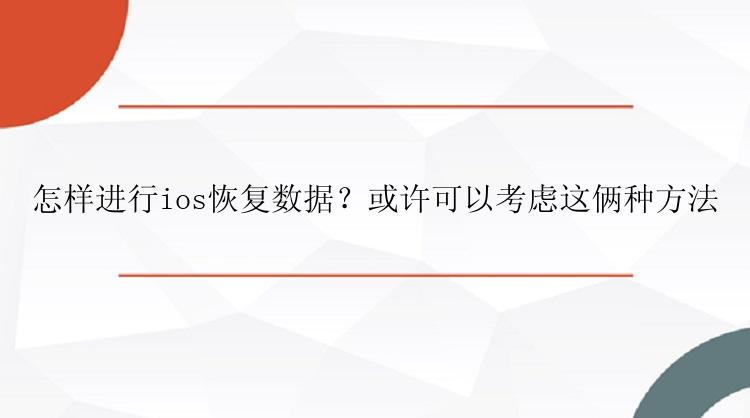 怎样进行ios恢复数据？或许可以考虑这俩种方法