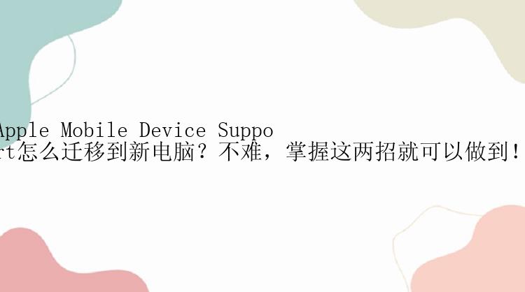 Apple Mobile Device Support怎么迁移到新电脑？不难，掌握这两招就可以做到！