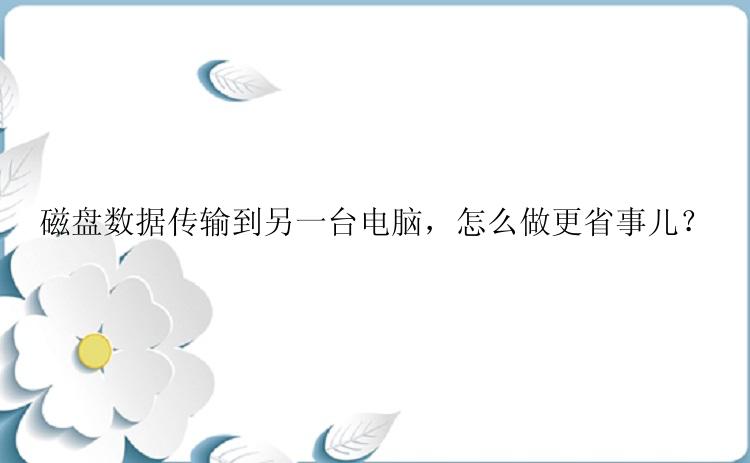 磁盘数据传输到另一台电脑，怎么做更省事儿？