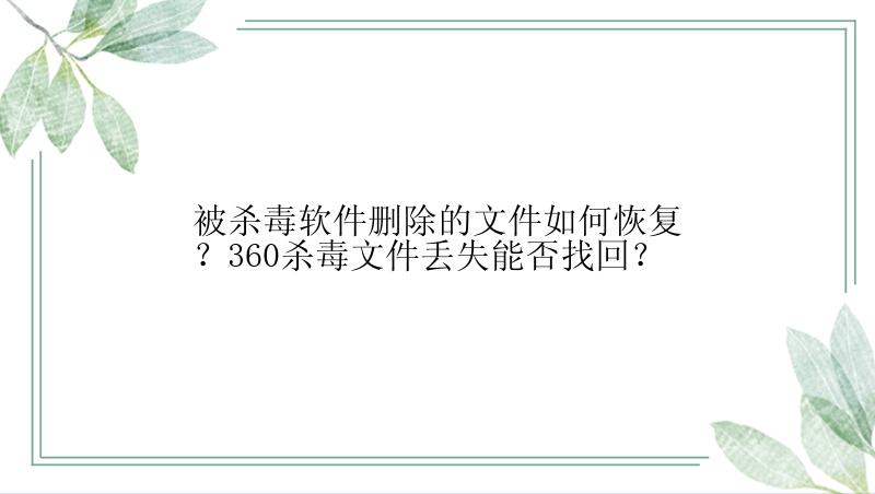 被杀毒软件删除的文件如何恢复？360杀毒文件丢失能否找回？