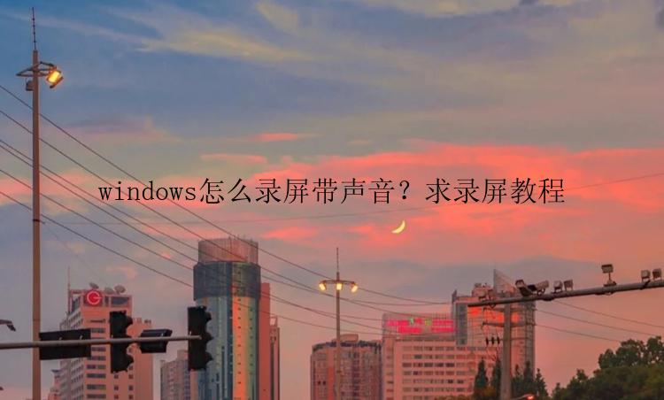 windows怎么录屏带声音？求录屏教程