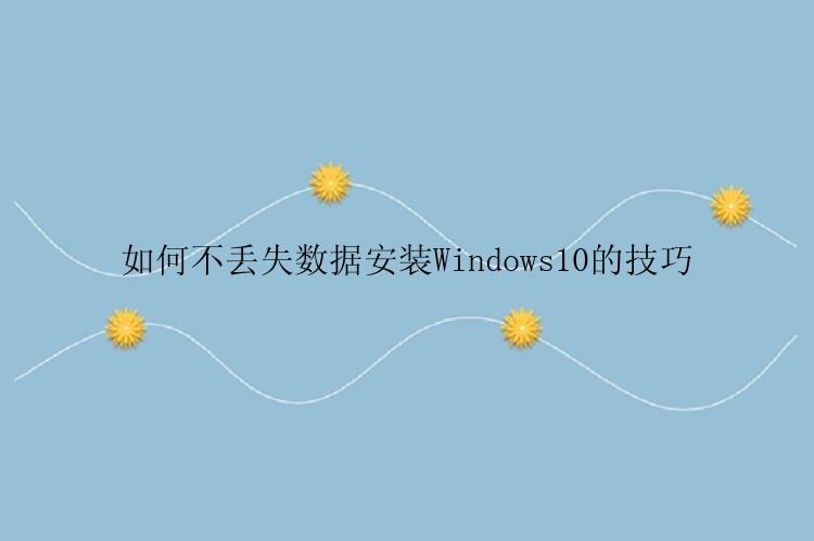 如何不丢失数据安装Windows10的技巧