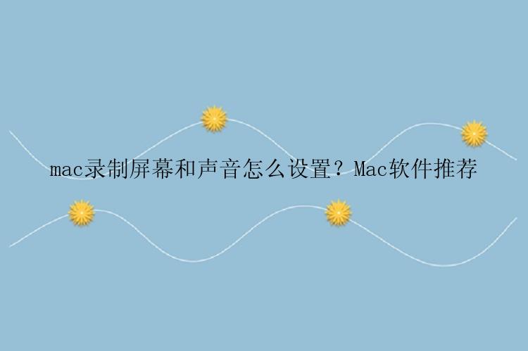 mac录制屏幕和声音怎么设置？Mac软件推荐