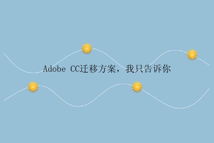 Adobe CC迁移方案，我只告诉你