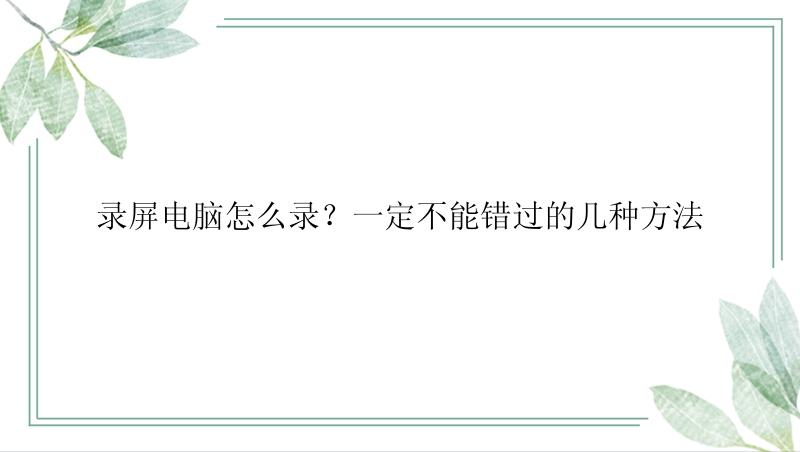 录屏电脑怎么录？一定不能错过的几种方法