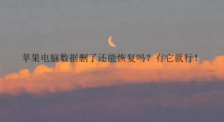 苹果电脑数据删了还能恢复吗？有它就行！