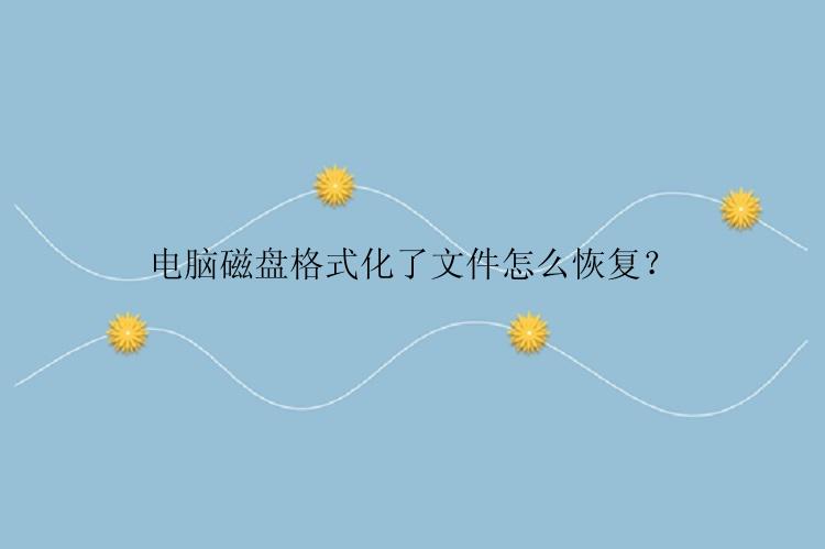 电脑磁盘格式化了文件怎么恢复？