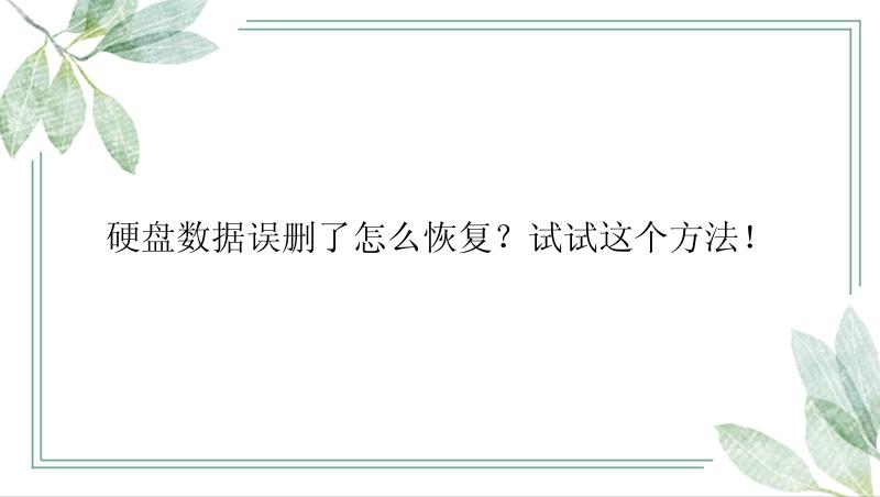 硬盘数据误删了怎么恢复？试试这个方法！