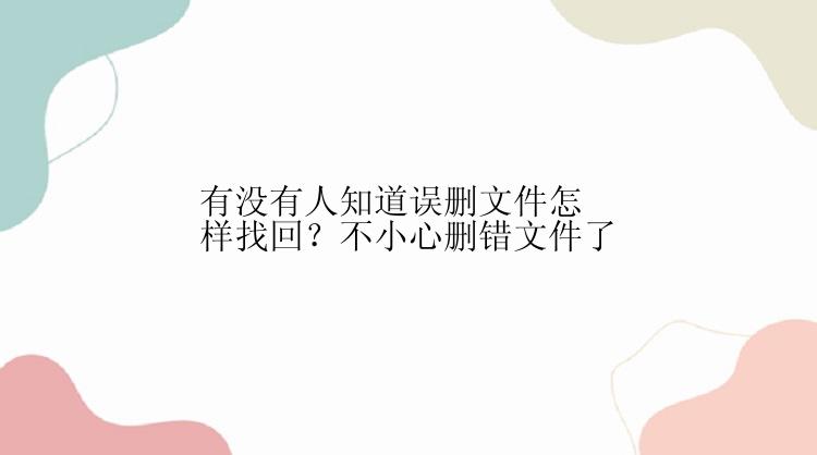 有没有人知道误删文件怎样找回？不小心删错文件了