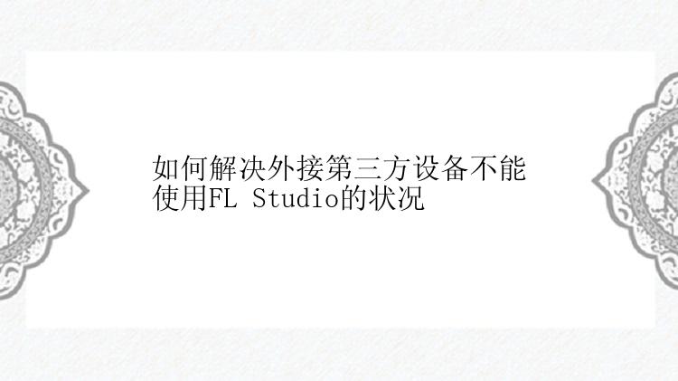 如何解决外接第三方设备不能使用FL Studio的状况