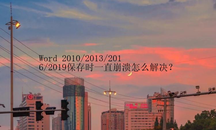 Word 2010/2013/2016/2019保存时一直崩溃怎么解决？