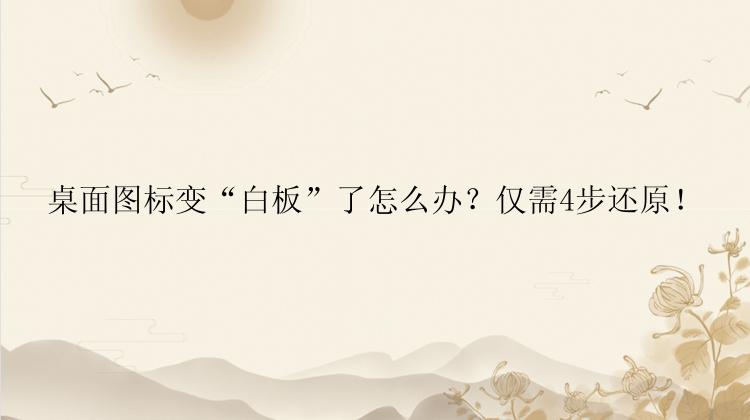 桌面图标变“白板”了怎么办？仅需4步还原！