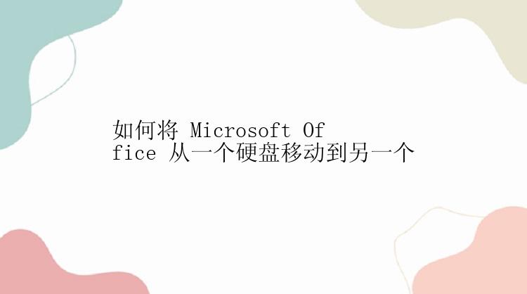 如何将 Microsoft Office 从一个硬盘移动到另一个