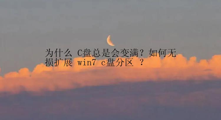 为什么 C盘总是会变满？如何无损扩展 win7 c盘分区 ？