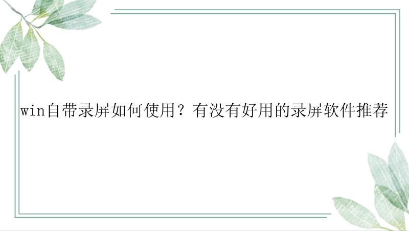 win自带录屏如何使用？有没有好用的录屏软件推荐