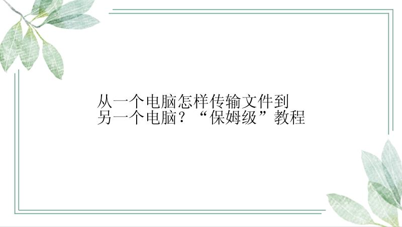 从一个电脑怎样传输文件到另一个电脑？“保姆级”教程