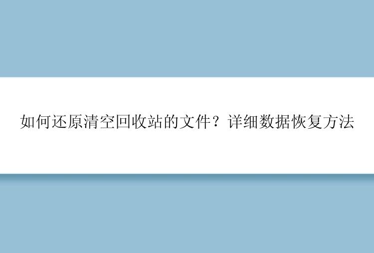 如何还原清空回收站的文件？详细数据恢复方法