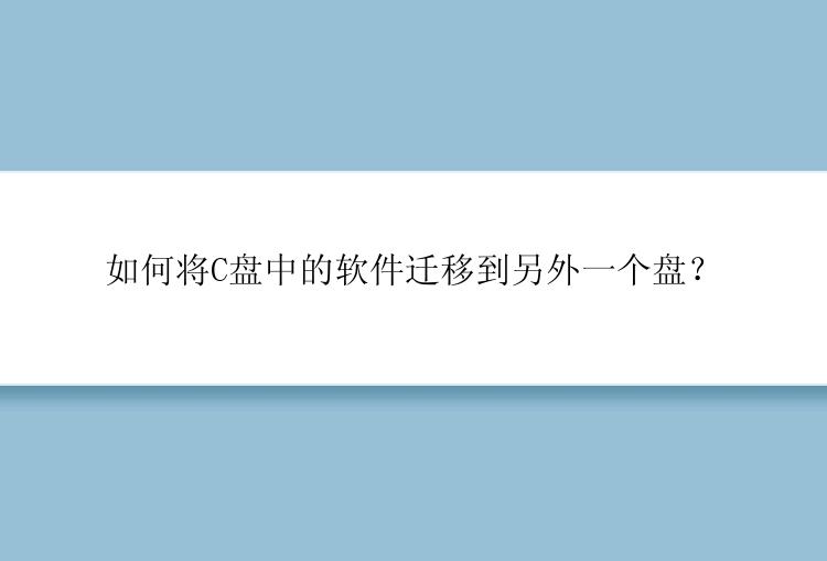 如何将C盘中的软件迁移到另外一个盘？