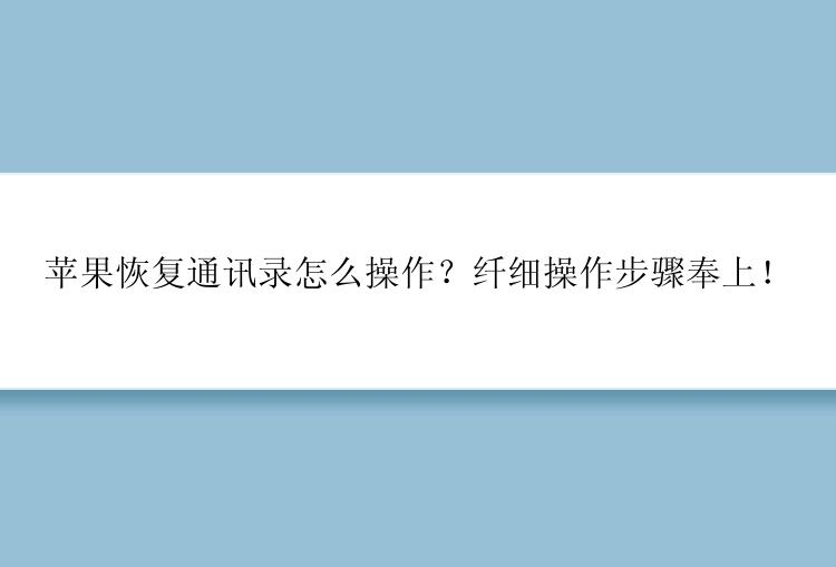 苹果恢复通讯录怎么操作？纤细操作步骤奉上！