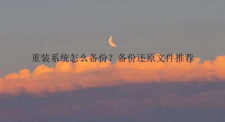 重装系统怎么备份？备份还原文件推荐