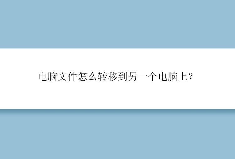 电脑文件怎么转移到另一个电脑上？