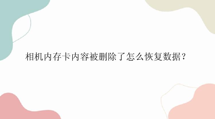 相机内存卡内容被删除了怎么恢复数据？