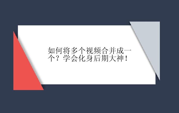 如何将多个视频合并成一个？学会化身后期大神！