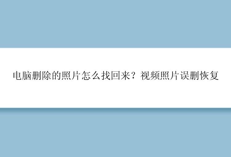 电脑删除的照片怎么找回来？视频照片误删恢复