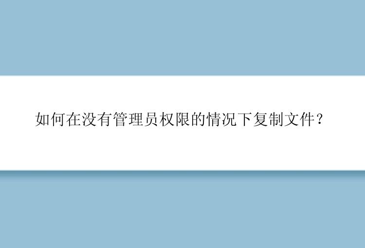 如何在没有管理员权限的情况下复制文件？