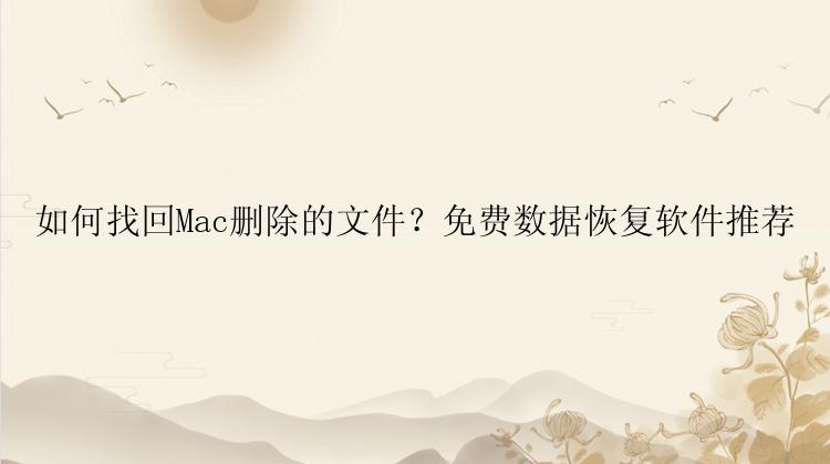 如何找回Mac删除的文件？免费数据恢复软件推荐