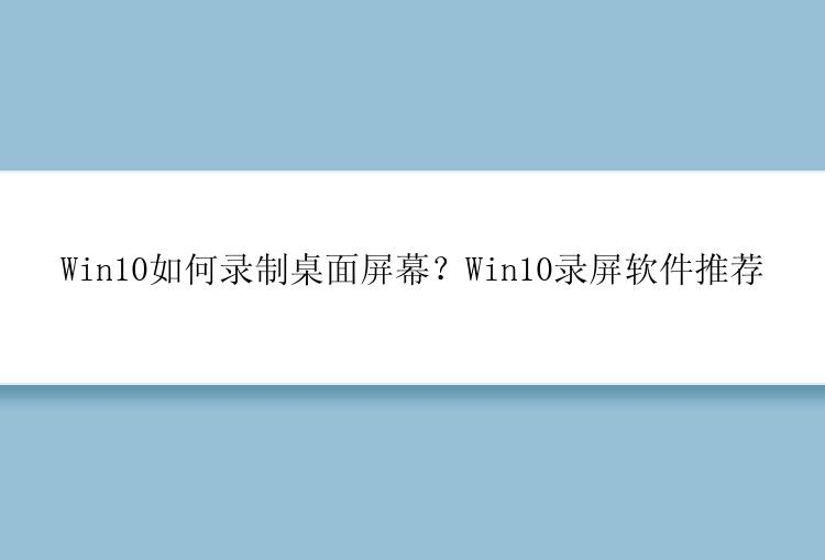 Win10如何录制桌面屏幕？Win10录屏软件推荐