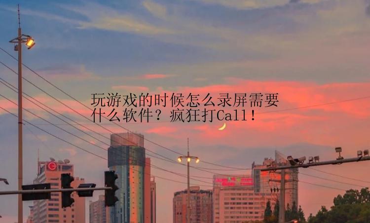 玩游戏的时候怎么录屏需要什么软件？疯狂打Call！