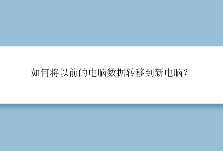 如何将以前的电脑数据转移到新电脑？