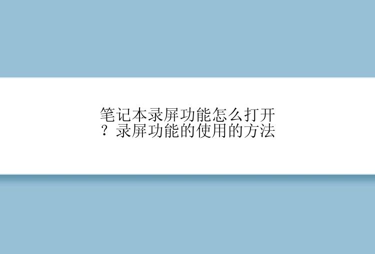 笔记本录屏功能怎么打开？录屏功能的使用的方法