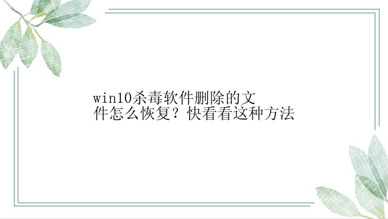 win10杀毒软件删除的文件怎么恢复？快看看这种方法