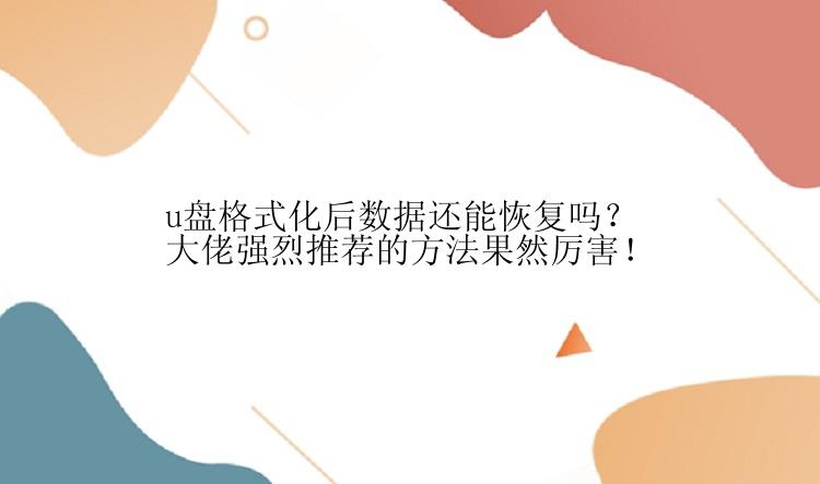 u盘格式化后数据还能恢复吗？大佬强烈推荐的方法果然厉害！