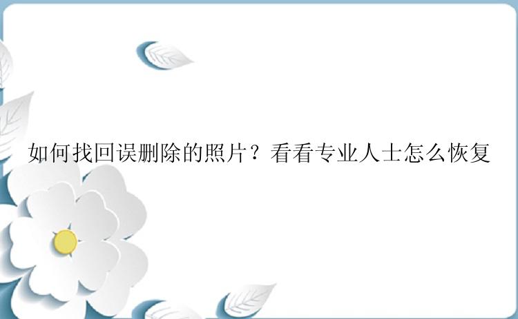 如何找回误删除的照片？看看专业人士怎么恢复