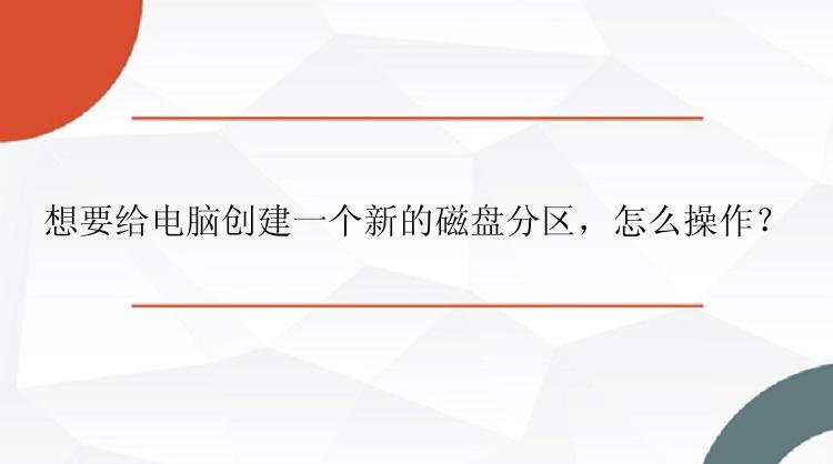 想要给电脑创建一个新的磁盘分区，怎么操作？