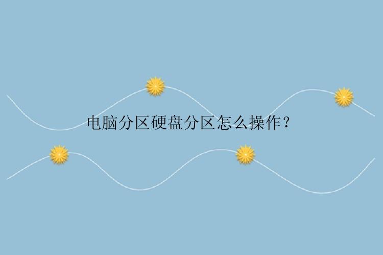 电脑分区硬盘分区怎么操作？